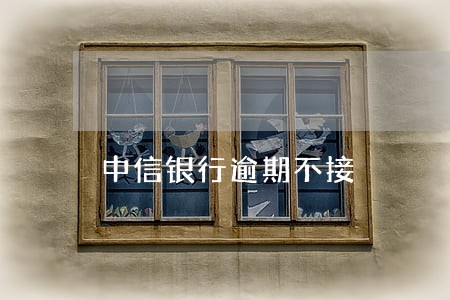 中信银行逾期不接 中信银行逾期不接