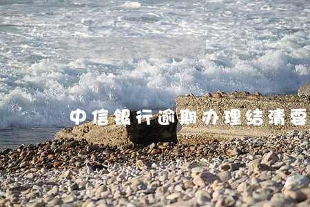 中信银行逾期办理结清要多久 中信银行逾期办理结清要多久
