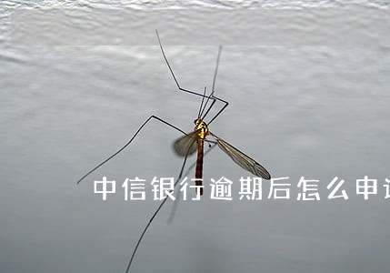 中信银行逾期后怎么申请减免 中信银行逾期后怎么申请减免