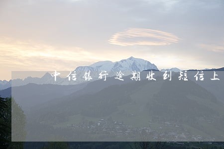 中信银行逾期收到短信上门走访 中信银行逾期收到短信上门走访