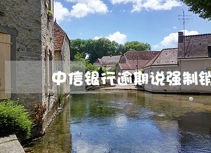 中信银行逾期说强制销卡