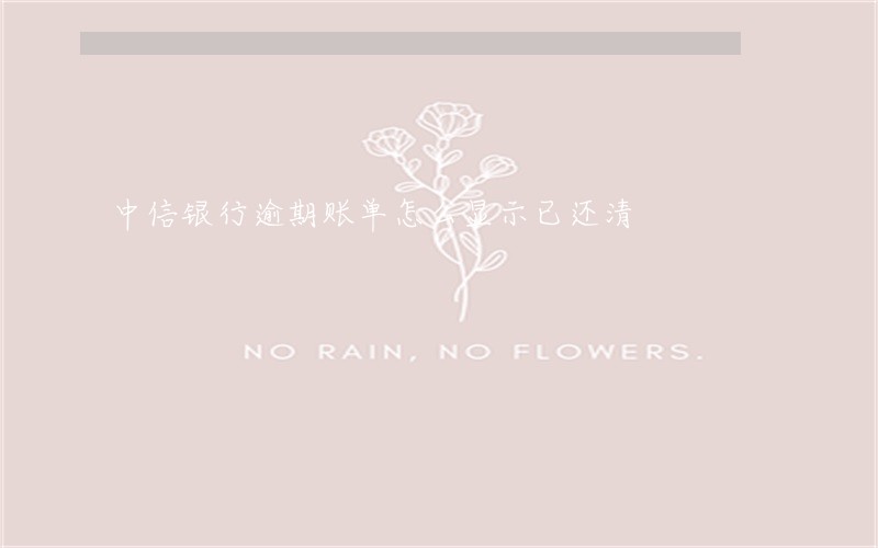 中信银行逾期账单怎么显示已还清 中信银行逾期账单怎么显示已还清
