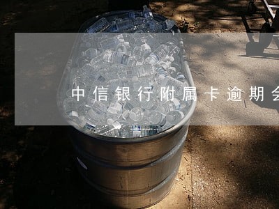 中信银行附属卡逾期会影响征信吗 中信银行附属卡逾期会影响征信吗
