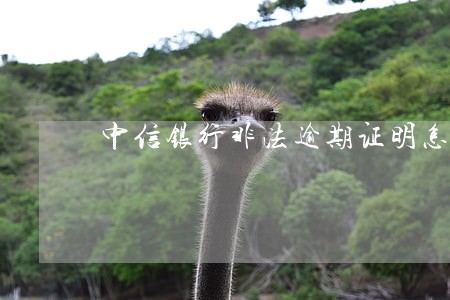 中信银行非法逾期证明怎么开 中信银行非法逾期证明怎么开