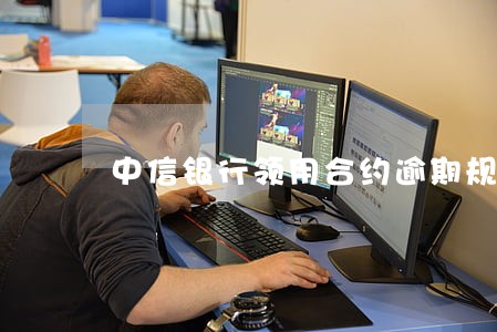 中信银行领用合约逾期规定 中信银行领用合约逾期规定
