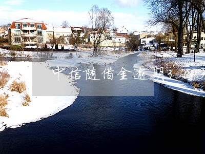 中信随借金逾期30天 中信随借金逾期30天