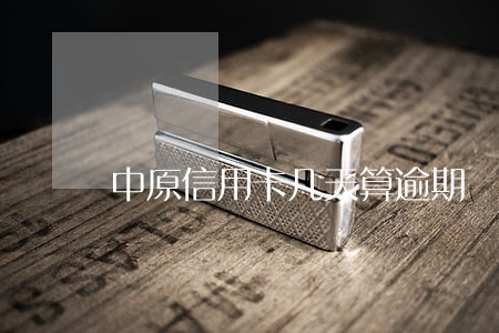 中原信用卡几天算逾期 中原信用卡几天算逾期