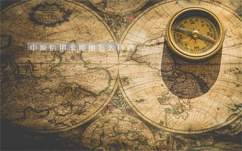 中原信用卡逾期怎么协商 中原信用卡逾期怎么协商