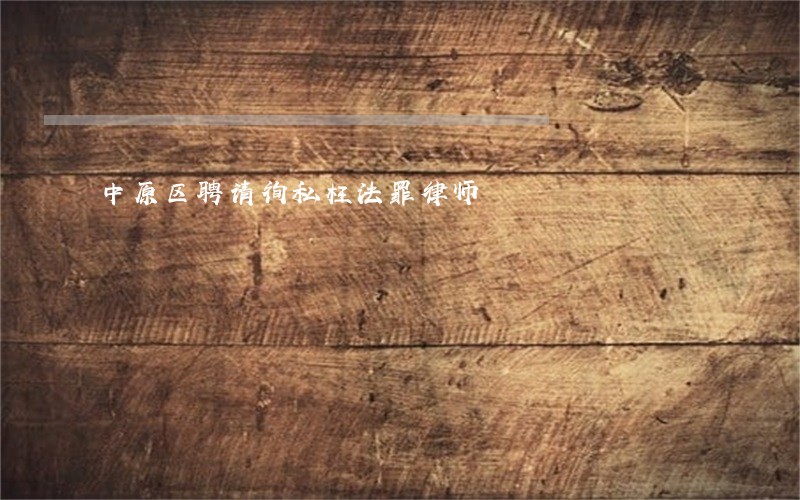 中原区聘请徇私枉法罪律师