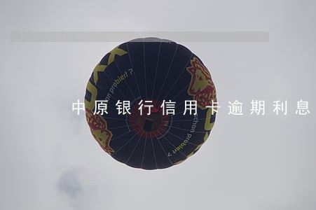 中原银行信用卡逾期利息和违约金 中原银行信用卡逾期利息和违约金
