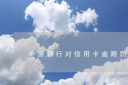 中原银行对信用卡逾期罚息