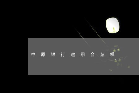 中原银行逾期会怎样 中原银行逾期会怎样