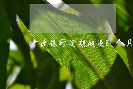 中原银行逾期超过3个月了 中原银行逾期超过3个月了