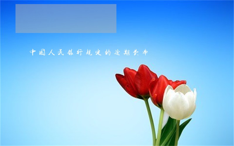 中国人民银行规定的逾期费率 中国人民银行规定的逾期费率