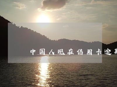 中国人现在信用卡逾期的有多少人 中国人现在信用卡逾期的有多少人