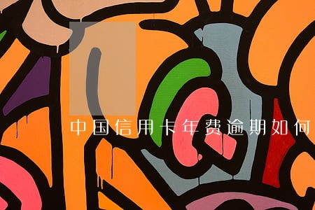 中国信用卡年费逾期如何消除 中国信用卡年费逾期如何消除