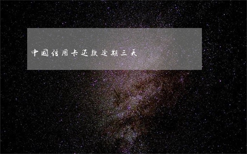 中国信用卡还款逾期三天 中国信用卡还款逾期三天