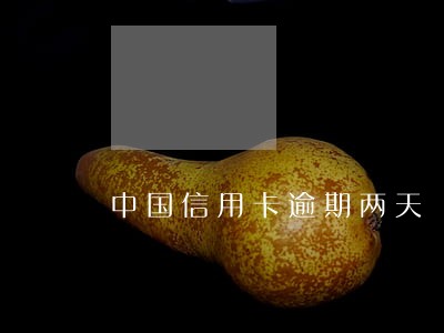 中国信用卡逾期两天 中国信用卡逾期两天