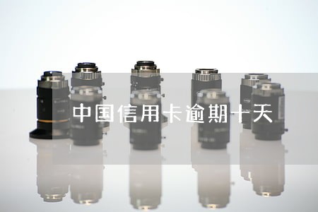 中国信用卡逾期十天 中国信用卡逾期十天