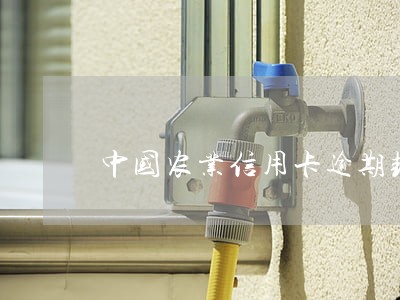 中国农业信用卡逾期封卡 中国农业信用卡逾期封卡