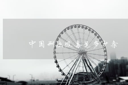 中国刑法吸毒是多少条 中国刑法吸毒是多少条