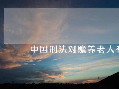 中国刑法对赡养老人有没有规定 中国刑法对赡养老人有没有规定
