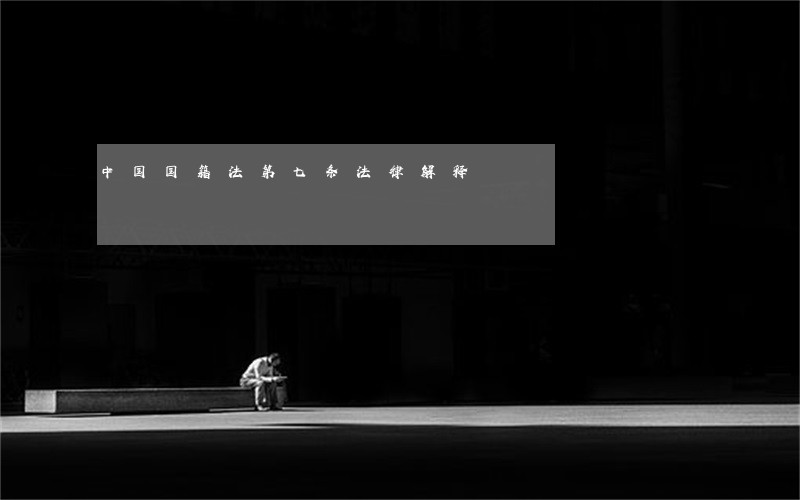 中国国籍法第七条法律解释