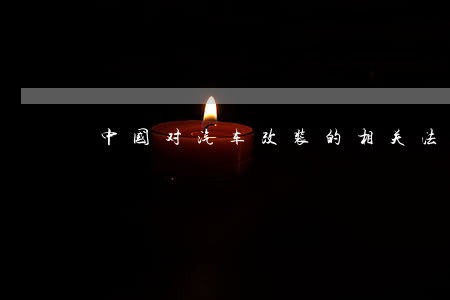 中国对汽车改装的相关法规 中国对汽车改装的相关法规