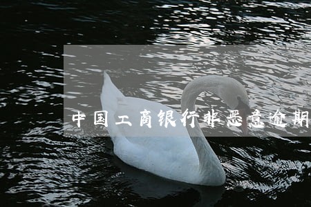 中国工商银行非恶意逾期证明 中国工商银行非恶意逾期证明