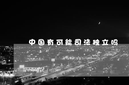 中国有可能司法独立吗