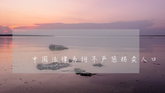 中国法律为何不严惩拐卖人口 中国法律为何不严惩拐卖人口