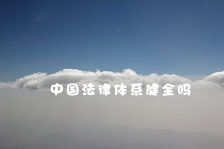 中国法律体系健全吗 中国法律体系健全吗