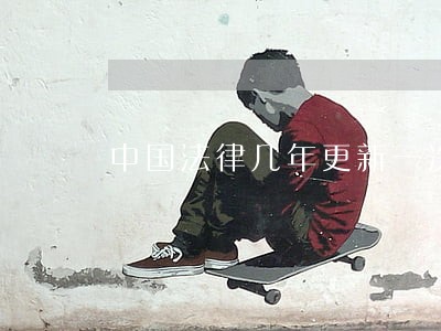 中国法律几年更新一次
