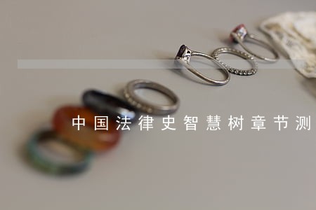 中国法律史智慧树章节测试题答案 中国法律史智慧树章节测试题答案