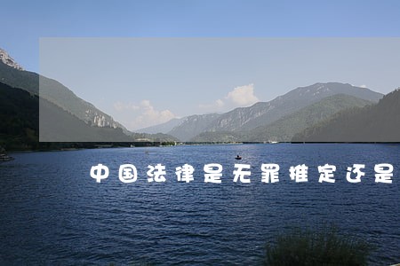 中国法律是无罪推定还是有罪推定 中国法律是无罪推定还是有罪推定