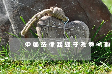 中国法律起源于尧舜时期还是夏朝 中国法律起源于尧舜时期还是夏朝