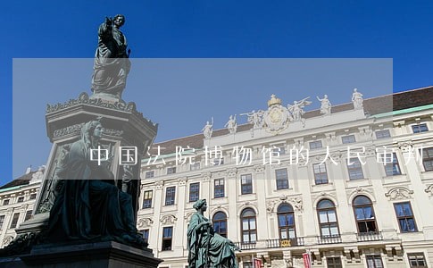 中国法院博物馆的人民审判历程展 中国法院博物馆的人民审判历程展