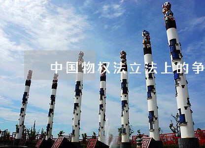 中国物权法立法上的争议 中国物权法立法上的争议