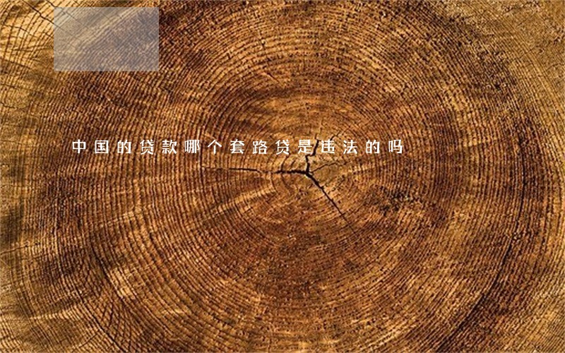 中国的贷款哪个套路贷是违法的吗 中国的贷款哪个套路贷是违法的吗