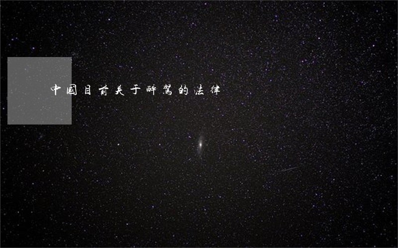 中国目前关于醉驾的法律 中国目前关于醉驾的法律