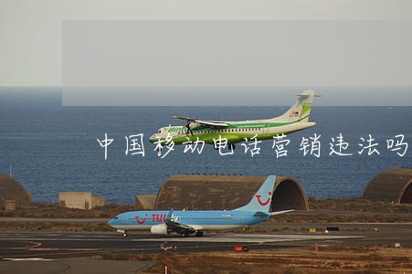 中国移动电话营销违法吗 中国移动电话营销违法吗