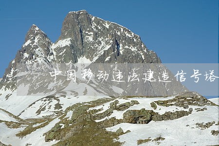 中国移动违法建造信号塔 中国移动违法建造信号塔