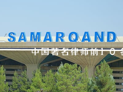 中国著名律师前10名行政诉讼 中国著名律师前10名行政诉讼