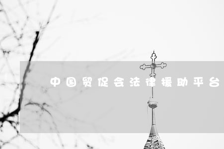 中国贸促会法律援助平台 中国贸促会法律援助平台