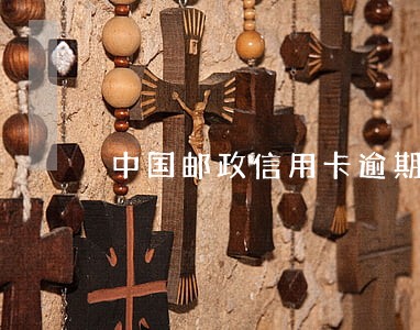 中国邮政信用卡逾期还不上 中国邮政信用卡逾期还不上
