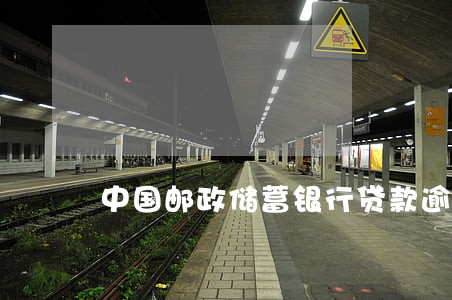 中国邮政储蓄银行贷款逾期 中国邮政储蓄银行贷款逾期