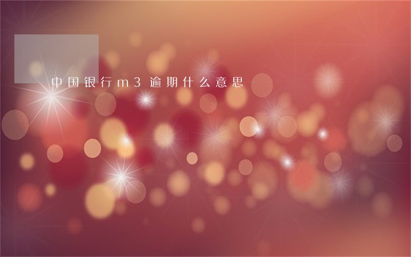 中国银行m3逾期什么意思 中国银行m3逾期什么意思