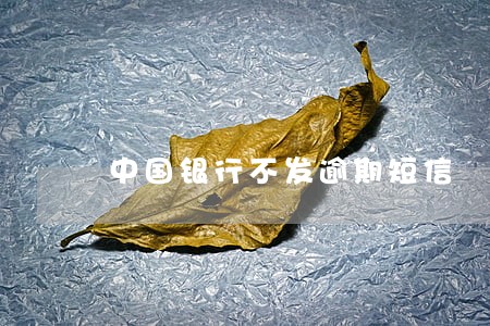 中国银行不发逾期短信 中国银行不发逾期短信