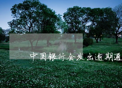 中国银行会发出逾期通知吗 中国银行会发出逾期通知吗
