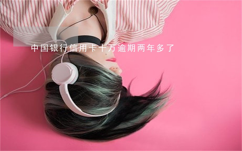 中国银行信用卡十万逾期两年多了